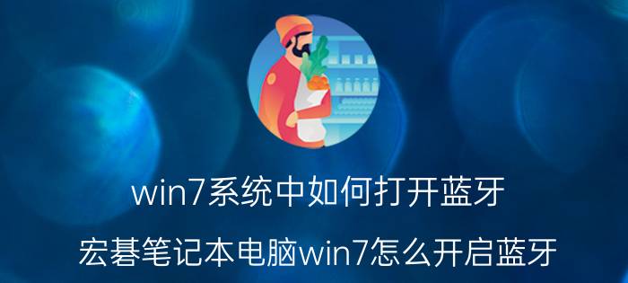 win7系统中如何打开蓝牙 宏碁笔记本电脑win7怎么开启蓝牙？